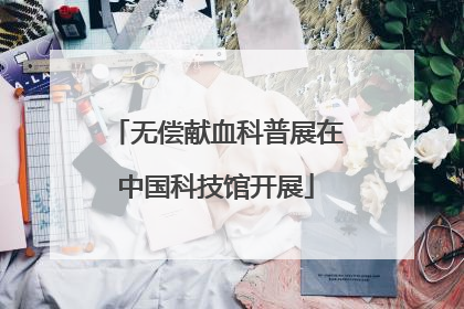 无偿献血科普展在中国科技馆开展