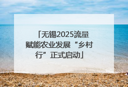 无锡2025流量赋能农业发展“乡村行”正式启动