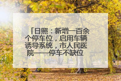 日照：新增一百余个停车位，启用车辆诱导系统，市人民医院——停车不缺位 “医”路更畅通