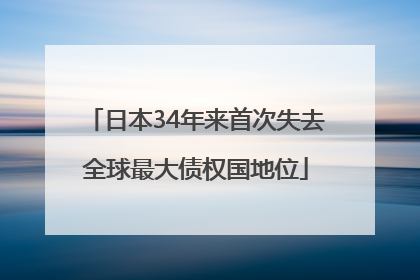 日本34年来首次失去全球最大债权国地位