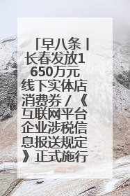 早八条丨长春发放1650万元线下实体店消费券／《互联网平台企业涉税信息报送规定》正式施行