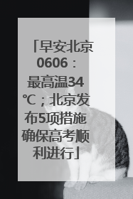 早安北京0606：最高温34℃；北京发布5项措施确保高考顺利进行