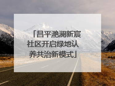 昌平滟澜新宸社区开启绿地认养共治新模式