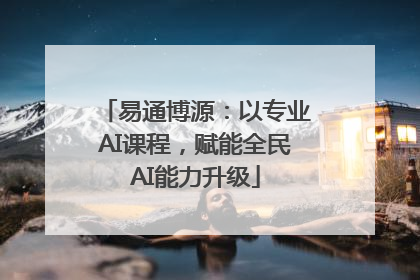易通博源：以专业AI课程，赋能全民AI能力升级