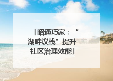 昭通巧家：“湖畔议栈”提升社区治理效能