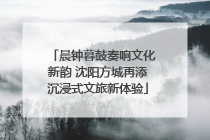 晨钟暮鼓奏响文化新韵 沈阳方城再添沉浸式文旅新体验