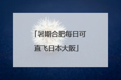 暑期合肥每日可直飞日本大阪
