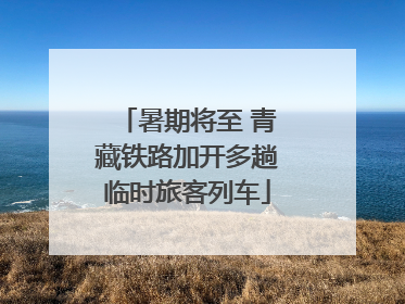 暑期将至 青藏铁路加开多趟临时旅客列车