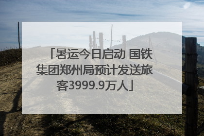 暑运今日启动 国铁集团郑州局预计发送旅客3999.9万人