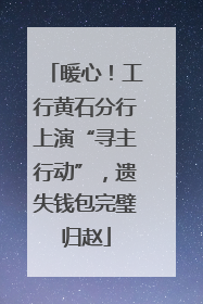 暖心！工行黄石分行上演“寻主行动”，遗失钱包完璧归赵