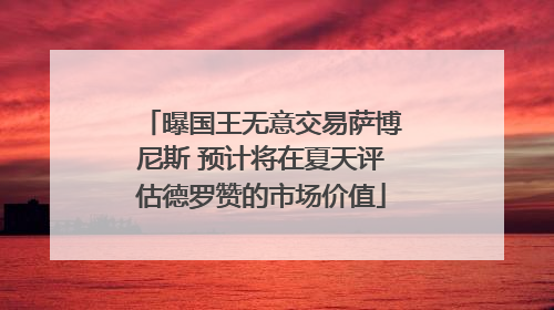 曝国王无意交易萨博尼斯 预计将在夏天评估德罗赞的市场价值