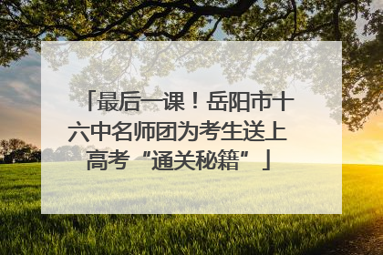 最后一课！岳阳市十六中名师团为考生送上高考“通关秘籍”