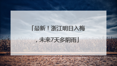 最新！浙江明日入梅，未来7天多阴雨