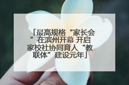 最高规格“家长会”在滨州开幕 开启家校社协同育人“教联体”建设元年