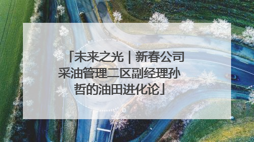 未来之光｜新春公司采油管理二区副经理孙哲的油田进化论