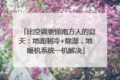 比空调更懂南方人的夏天：地面制冷+除湿，地暖机系统一机解决