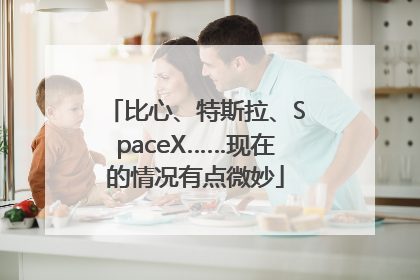 比心、特斯拉、SpaceX……现在的情况有点微妙