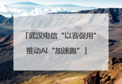 武汉电信“以赛促用”推动AI“加速跑”