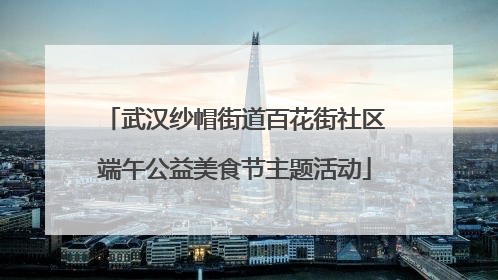武汉纱帽街道百花街社区端午公益美食节主题活动