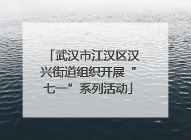 武汉市江汉区汉兴街道组织开展“七一”系列活动