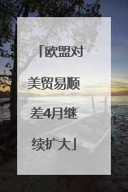 欧盟对美贸易顺差4月继续扩大