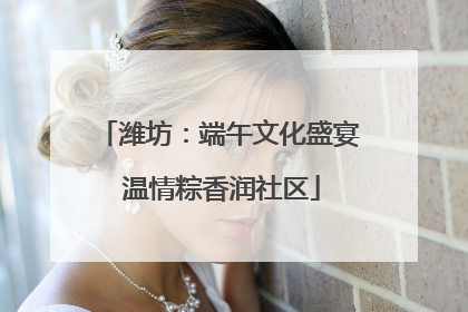 潍坊：端午文化盛宴 温情粽香润社区