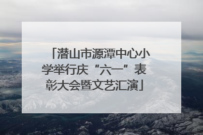 潜山市源潭中心小学举行庆“六一”表彰大会暨文艺汇演
