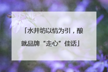 水井坊以情为引，酿就品牌“走心”佳话