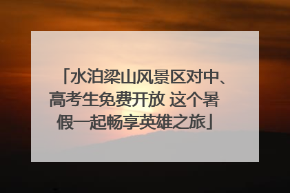 水泊梁山风景区对中、高考生免费开放 这个暑假一起畅享英雄之旅
