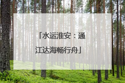 水运淮安：通江达海畅行舟