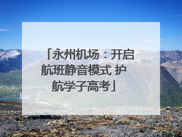 永州机场：开启航班静音模式 护航学子高考