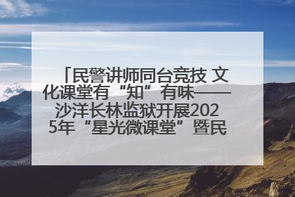 民警讲师同台竞技 文化课堂有“知”有味——沙洋长林监狱开展2025年“星光微课堂”暨民警优质课竞赛
