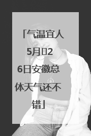 气温宜人 5月﻿26日安徽总体天气还不错