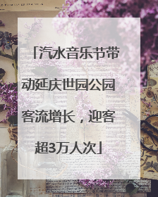 汽水音乐节带动延庆世园公园客流增长，迎客超3万人次