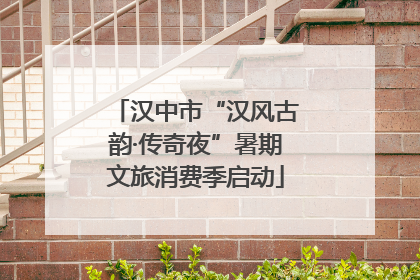 汉中市“汉风古韵·传奇夜”暑期文旅消费季启动