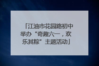 江油市花园路初中举办“奇趣六一，欢乐其粽”主题活动