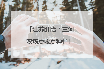 江苏盱眙：三河农场夏收夏种忙