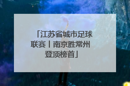 江苏省城市足球联赛丨南京胜常州 登顶榜首