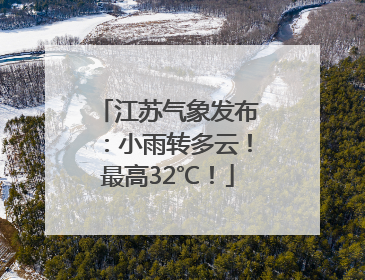江苏气象发布：小雨转多云！最高32℃！