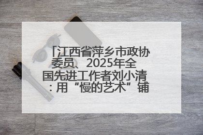 江西省萍乡市政协委员、2025年全国先进工作者刘小清：用“慢的艺术”铺就“爱的长征”
