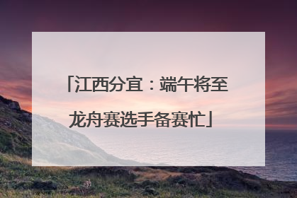 江西分宜：端午将至 龙舟赛选手备赛忙