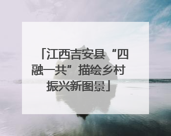 江西吉安县“四融一共”描绘乡村振兴新图景