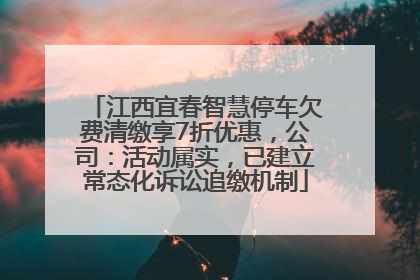 江西宜春智慧停车欠费清缴享7折优惠，公司：活动属实，已建立常态化诉讼追缴机制