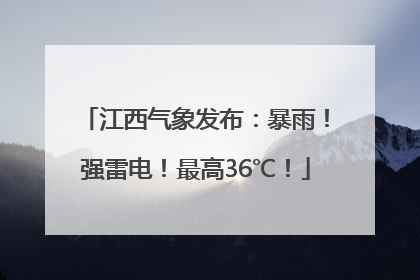 江西气象发布：暴雨！强雷电！最高36℃！