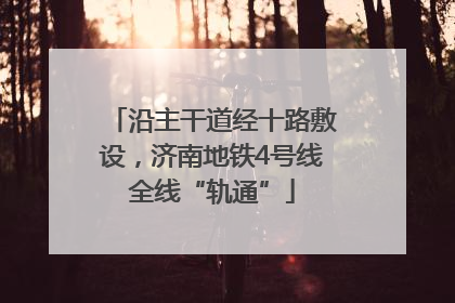 沿主干道经十路敷设，济南地铁4号线全线“轨通”