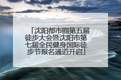 沈阳都市圈第五届徒步大会暨沈阳市第七届全民健身国际徒步节报名通道开启