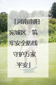 河南南阳宛城区：筑牢安全防线 守护万家平安