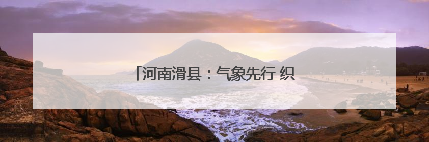 河南滑县：气象先行 织密“三夏”服务保障网
