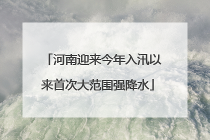 河南迎来今年入汛以来首次大范围强降水