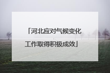 河北应对气候变化工作取得积极成效
